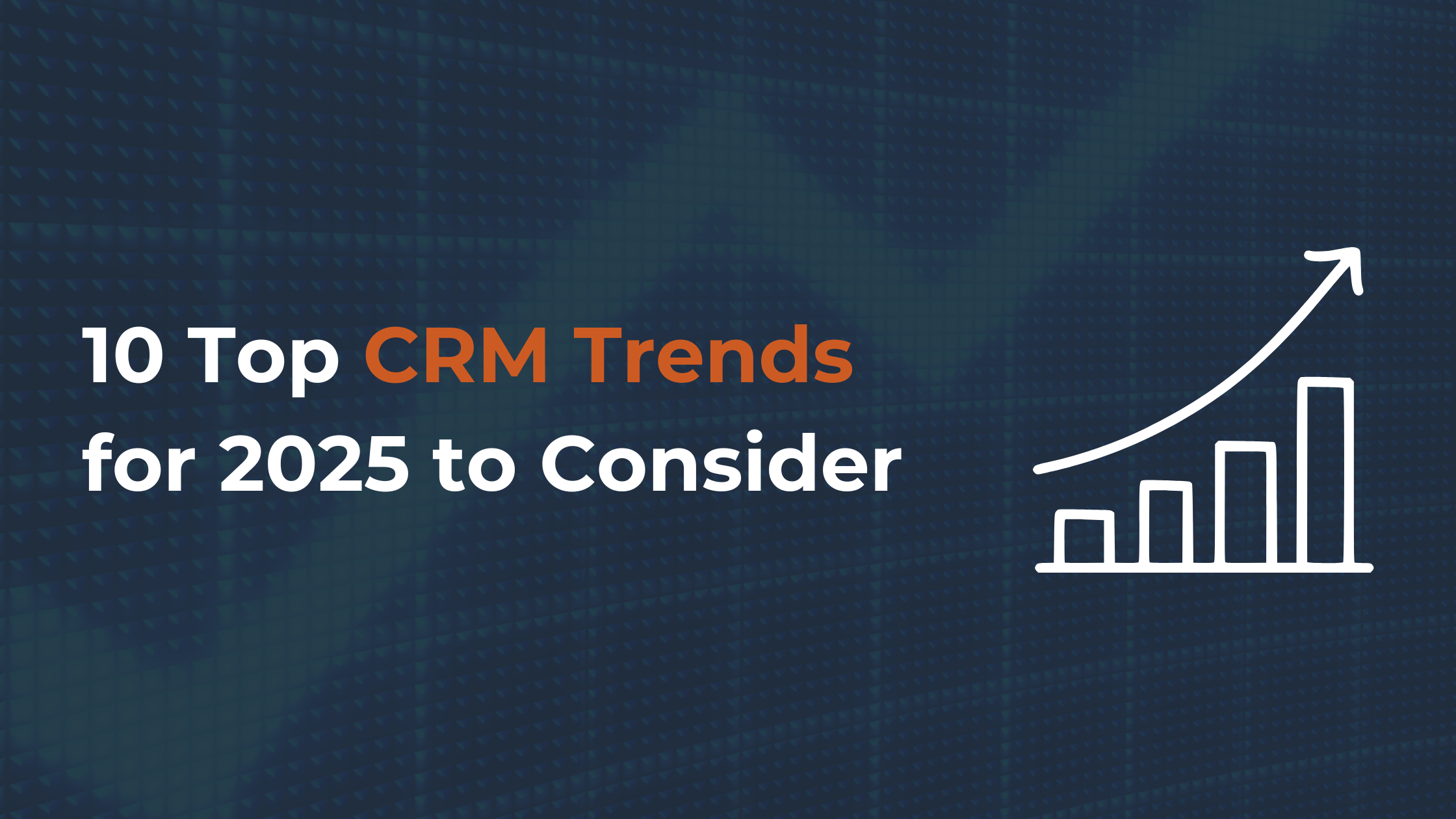 10 Top CRM Trends for 2025 to Consider