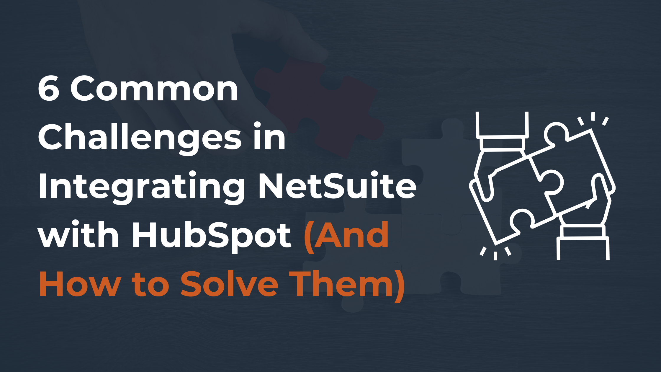 6 Common Challenges in Integrating NetSuite with HubSpot (And How to Solve Them)