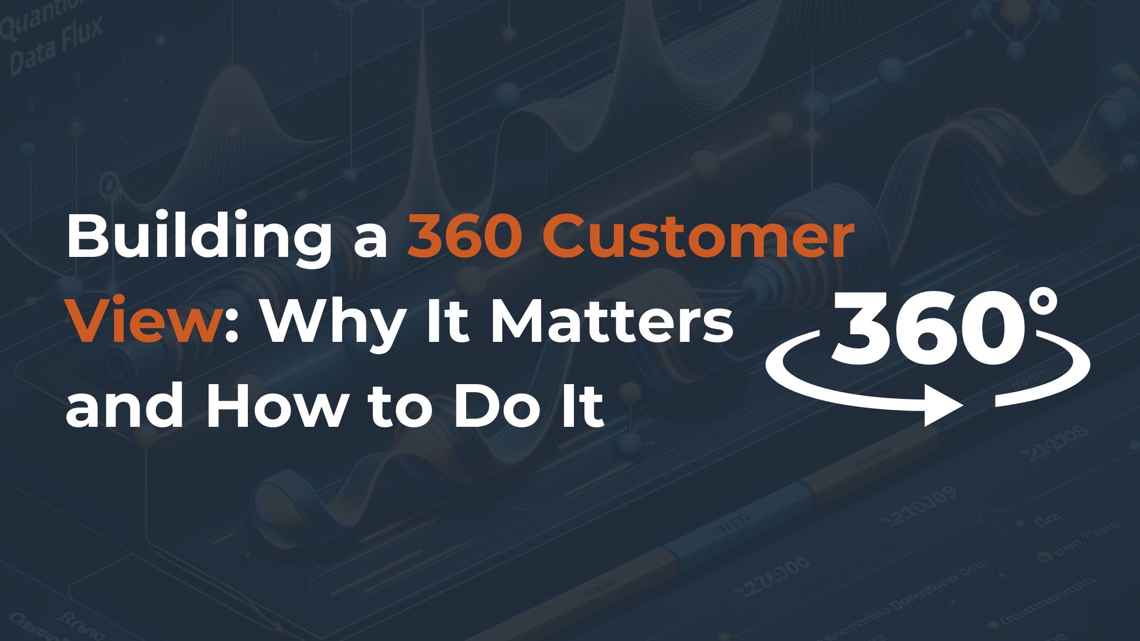 Building a 360 Customer View: Why It Matters and How to Do It