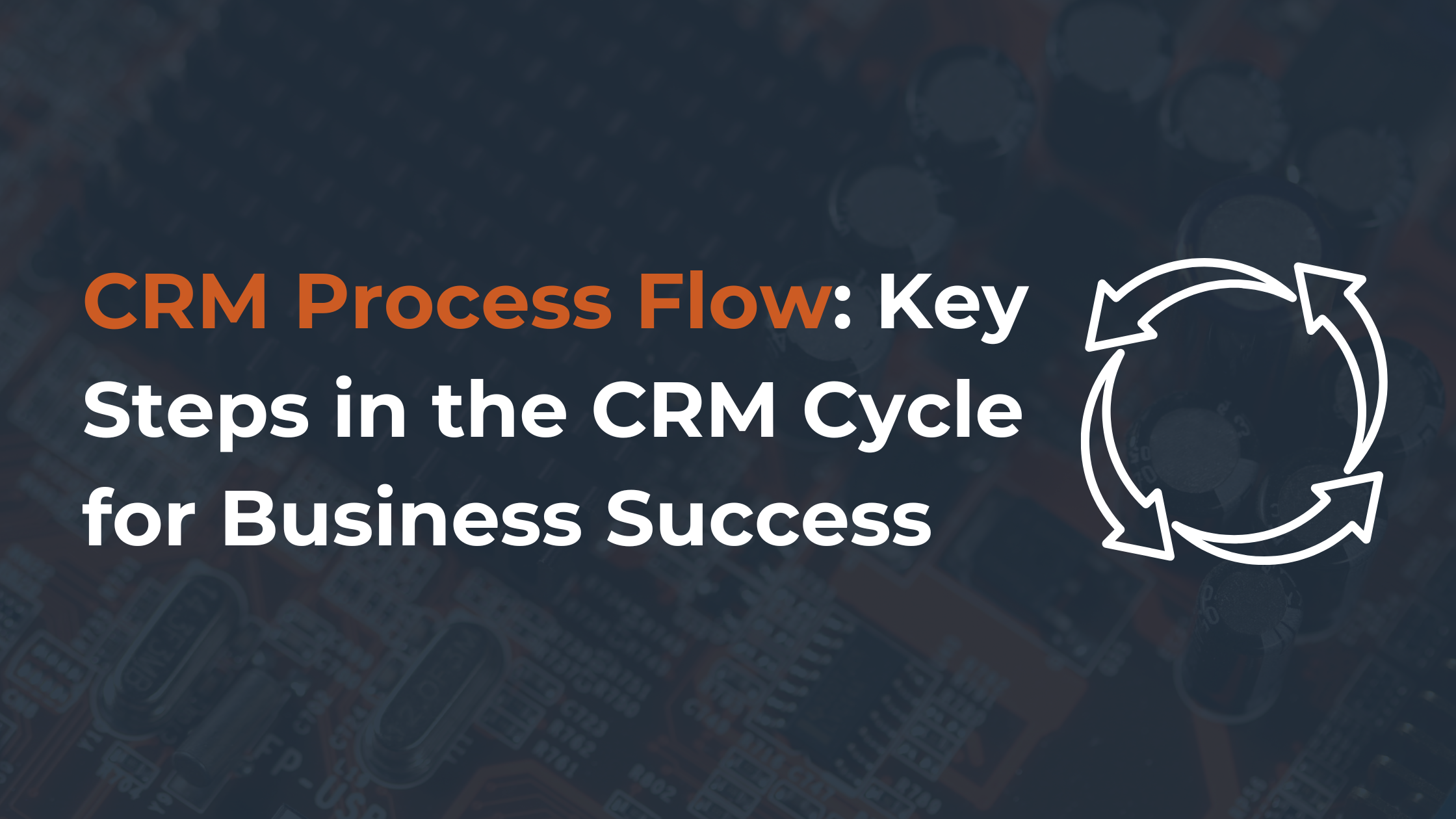CRM Process Flow: Key Steps in the CRM Cycle for Business Success