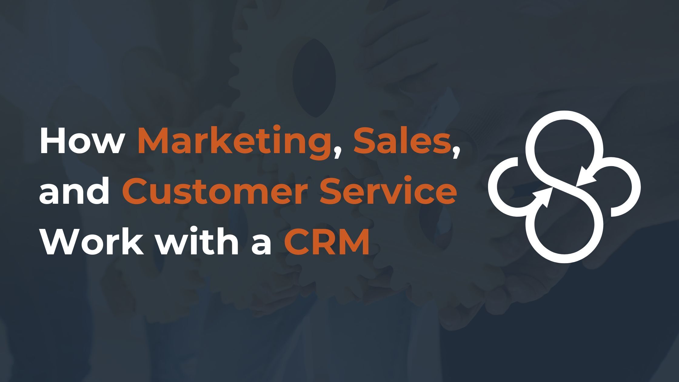 How Marketing, Sales, and Customer Service Work with a CRM