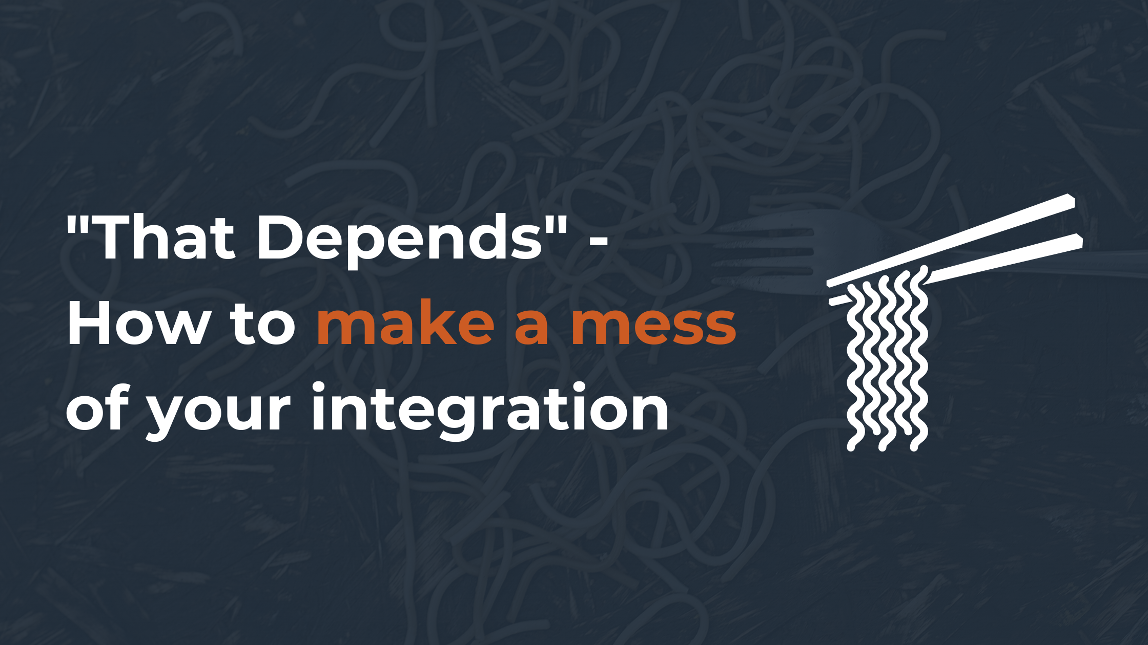 That Depends - How to make a mess of your integration