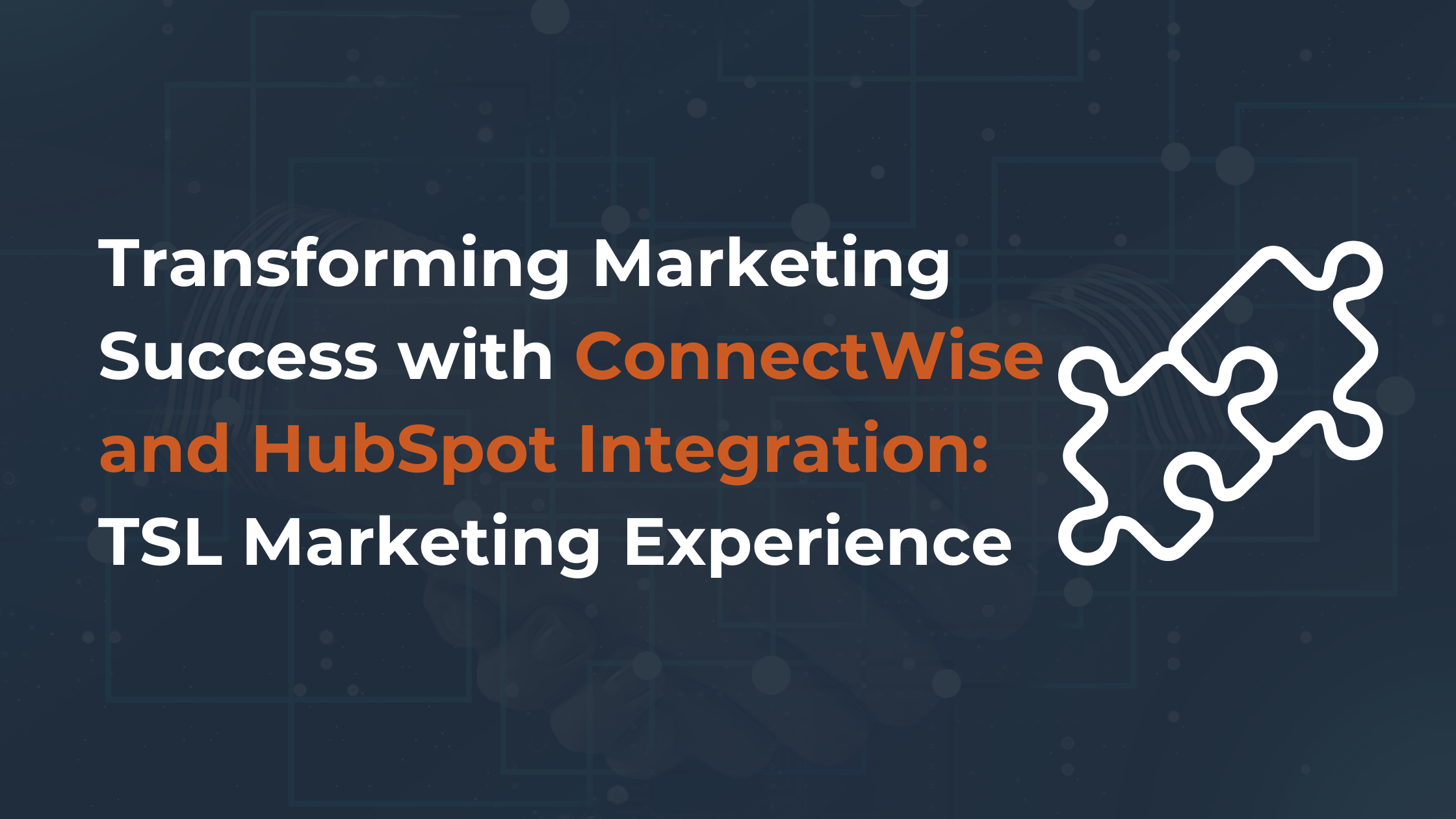 Transforming Marketing Success with ConnectWise and HubSpot Integration: TSL Marketing Experience