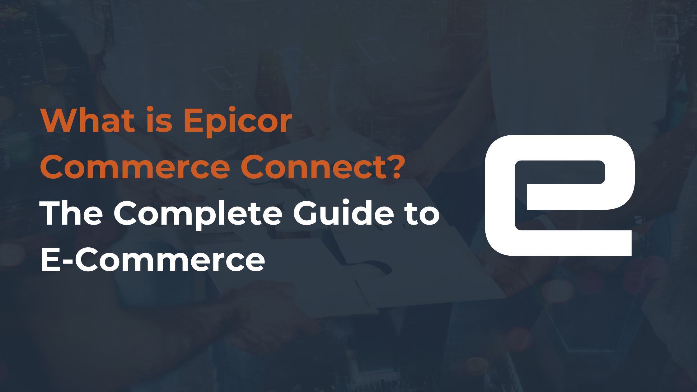 What is Epicor Commerce Connect? The Complete Guide to E-Commerce